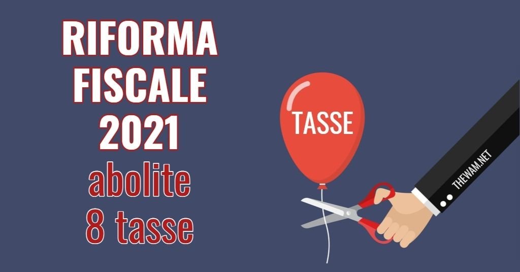 Riforma fiscale 2021, 8 tasse in soffitta. Ecco quali